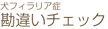 犬フィラリア症 勘違いチェック